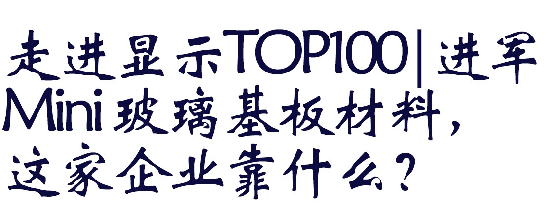 走进显示TOP100|进军Mini 玻璃基板材料，这家企业靠什么？